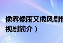 像霧像雨又像風(fēng)劇情介紹（像霧像雨又像風(fēng)電視劇簡(jiǎn)介）