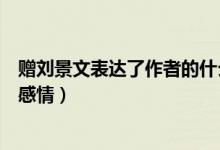 贈(zèng)劉景文表達(dá)了作者的什么感情（贈(zèng)劉景文表達(dá)了作者什么感情）