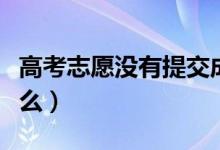高考志愿沒有提交成功怎么辦（注意事項(xiàng)是什么）