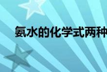 氨水的化學式兩種寫法（氨水的化學式）