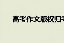 高考作文版權(quán)歸考生（受著作權(quán)保護）