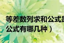 等差數(shù)列求和公式是怎么算的（等差數(shù)列求和公式有哪幾種）