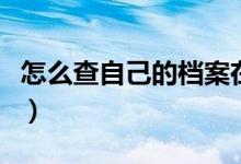 怎么查自己的檔案在哪里（怎么查自己的檔案）