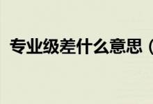 專業(yè)級差什么意思（2022錄取規(guī)則有哪些）