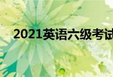 2021英語六級考試時(shí)間（什么時(shí)候考試）