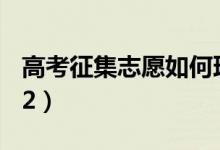高考征集志愿如何理解（填報(bào)技巧有哪些2022）