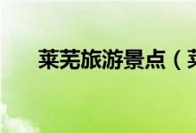 萊蕪旅游景點（萊蕪旅游景點有哪些）