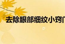 去除眼部細(xì)紋小竅門（如何去除眼部細(xì)紋）