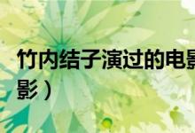 竹內(nèi)結(jié)子演過的電影（竹內(nèi)結(jié)子出演過什么電影）