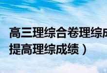 高三理綜合卷理綜成績咋提高（高三學(xué)生怎樣提高理綜成績）