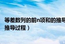 等差數(shù)列的前n項和的推導(dǎo)公式（等差數(shù)列的前n項和公式及推導(dǎo)過程）