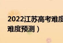 2022江蘇高考難度全國(guó)排名第幾（江蘇高考難度預(yù)測(cè)）