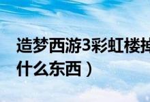 造夢西游3彩虹樓掉落什么(彩虹樓掉落會掉什么東西)