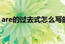 are的過去式怎么寫的（are的過去式怎么寫）