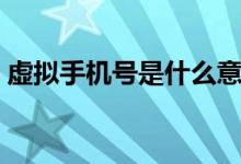 虛擬手機號是什么意思（虛擬手機號的意思）