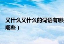 又什么又什么的詞語有哪些填動(dòng)詞（又什么又什么的詞語有哪些）