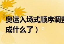 奧運(yùn)入場(chǎng)式順序調(diào)整（奧運(yùn)會(huì)入場(chǎng)式順序調(diào)整成什么了）