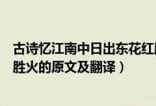 古詩憶江南中日出東花紅勝火的下一句是什么（日出東花紅勝火的原文及翻譯）