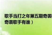 歌手當(dāng)打之年第五期奇襲歌手是誰（歌手當(dāng)打之年第五期的奇襲歌手有誰）
