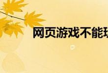 網(wǎng)頁(yè)游戲不能玩（祝您游戲愉快）