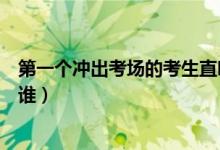 第一個(gè)沖出考場的考生直呼簡單（第一個(gè)跑出考場的考生是誰）