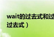 wait的過去式和過去分詞是什么?。╳ait的過去式）