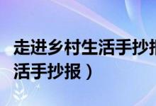 走進鄉(xiāng)村生活手抄報內(nèi)容怎么寫（走進鄉(xiāng)村生活手抄報）