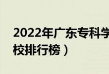 2022年廣東專(zhuān)科學(xué)校排名（最新高職高專(zhuān)院校排行榜）