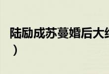 陸勵成蘇蔓婚后大結(jié)局（最美的時光番外結(jié)局）