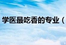 學醫(yī)最吃香的專業(yè)（醫(yī)學類專業(yè)哪些比較好）