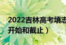 2022吉林高考填志愿有幾天時間（什么時候開始和截止）