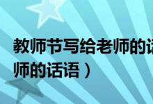 教師節(jié)寫給老師的話簡短（適合教師節(jié)送給老師的話語）
