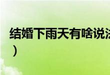結(jié)婚下雨天有啥說法?。ńY(jié)婚下雨天有啥說法）