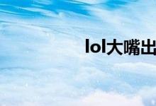 lol大嘴出裝（lol玩轉(zhuǎn)）
