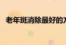 老年斑消除最好的方法（怎樣祛除老年斑）