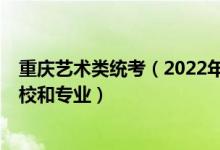 重慶藝術(shù)類統(tǒng)考（2022年承認(rèn)重慶藝術(shù)統(tǒng)考/聯(lián)考成績(jī)的院校和專業(yè)）