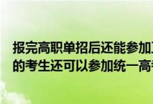 報完高職單招后還能參加正式的高考嗎（已經(jīng)高職單招錄取的考生還可以參加統(tǒng)一高考嗎）