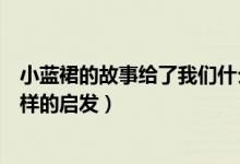 小藍(lán)裙的故事給了我們什么啟發(fā)(小藍(lán)裙的故事給了我們?cè)鯓拥膯l(fā))