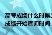 高考成績(jī)什么時(shí)候出2020（2020年各地高考成績(jī)開(kāi)始查詢時(shí)間）