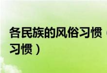 各民族的風(fēng)俗習(xí)慣（看看都有哪些獨(dú)特的風(fēng)俗習(xí)慣）