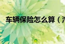 車輛保險怎么算（汽車保險費(fèi)用怎么計(jì)算）