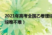 2021年高考全國乙卷理綜難不難（2022年高考全國乙卷理綜難不難）