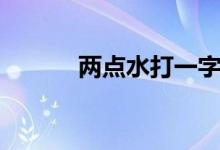 兩點(diǎn)水打一字（兩點(diǎn)水打一字）