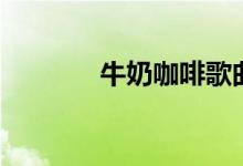 牛奶咖啡歌曲（你聽過幾首）