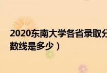 2020東南大學各省錄取分數(shù)線（2021東南大學各省錄取分數(shù)線是多少）