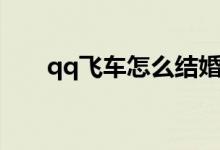 qq飛車怎么結(jié)婚（qq飛車結(jié)婚方法）