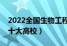 2022全國生物工程類專業(yè)大學排名（最好的十大高校）