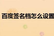百度簽名檔怎么設(shè)置(今天就來教大家方法)