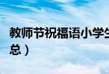 教師節(jié)祝福語小學生（小學生教師節(jié)祝福語匯總）