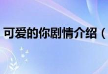 可愛的你劇情介紹（可愛的你劇情內(nèi)容介紹）